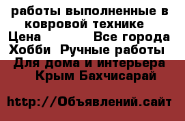 работы выполненные в ковровой технике › Цена ­ 3 000 - Все города Хобби. Ручные работы » Для дома и интерьера   . Крым,Бахчисарай